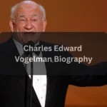 Charles Edward Vogelman Biography, Age, Net Worth, Family, and Life Story